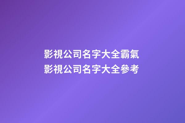 影視公司名字大全霸氣 影視公司名字大全參考-第1張-公司起名-玄機派